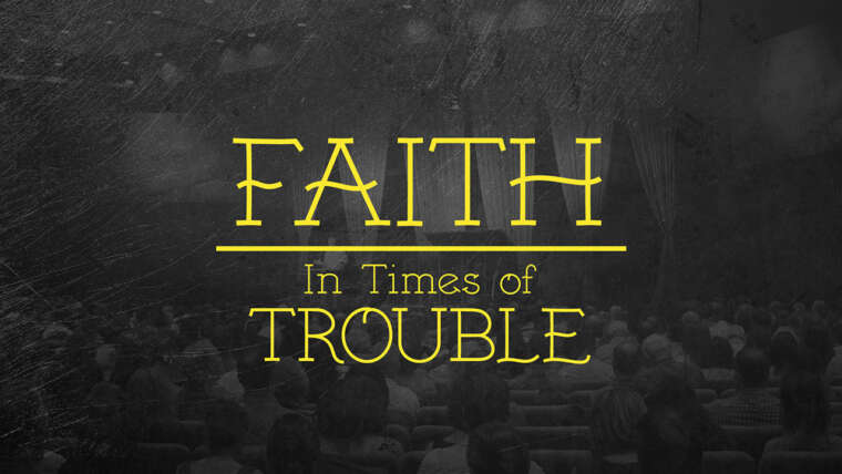 FAITH IN THE TIME OF TROUBLE