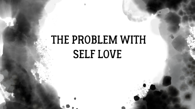 THE PROBLEM WITH SELF LOVE