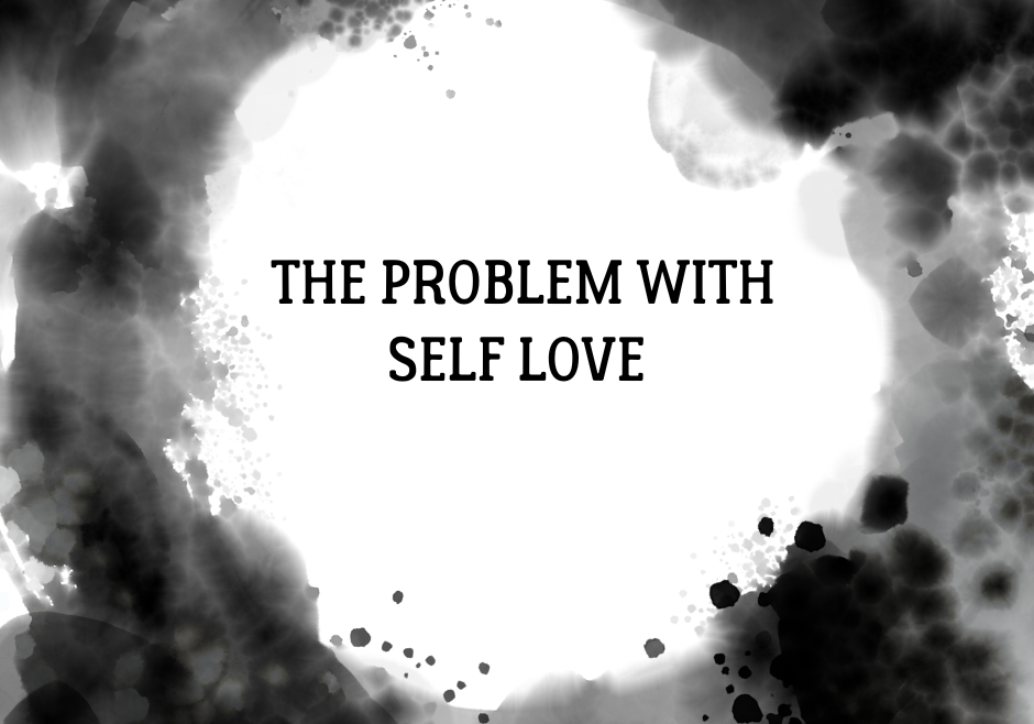 THE PROBLEM WITH SELF LOVE