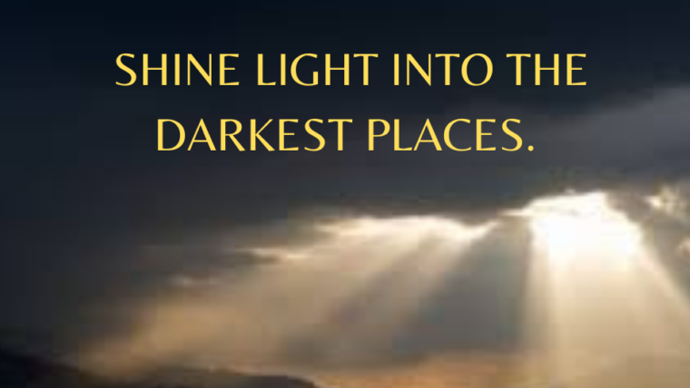 SHINE LIGHT INTO THE DARKEST PLACES