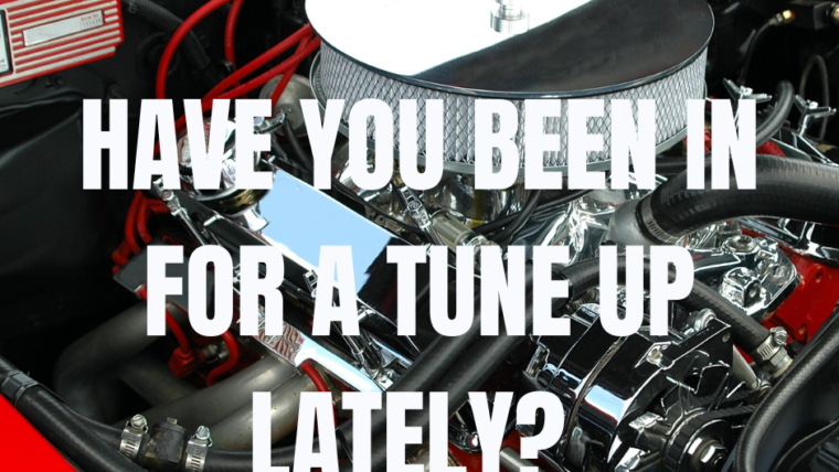 HAVE YOU BEEN IN FOR A TUNE UP LATELY