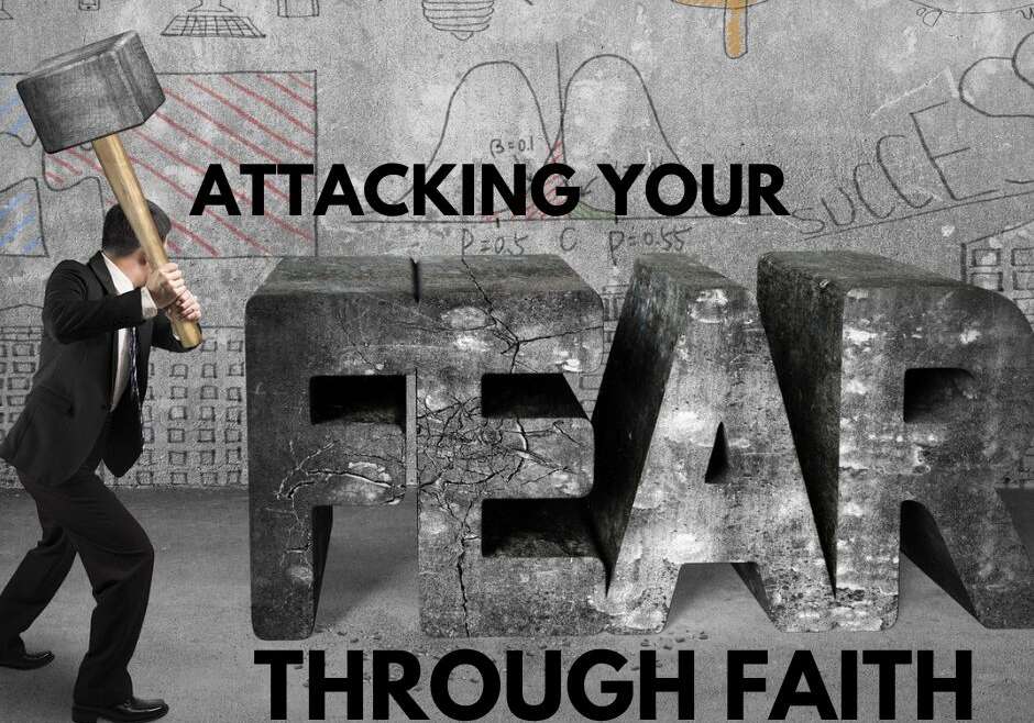 ATTACKING YOUR FEAR THROUGH FAITH