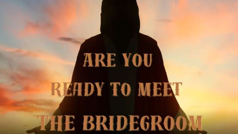 ARE YOU READY TO MEET THE BRIDEGROOM