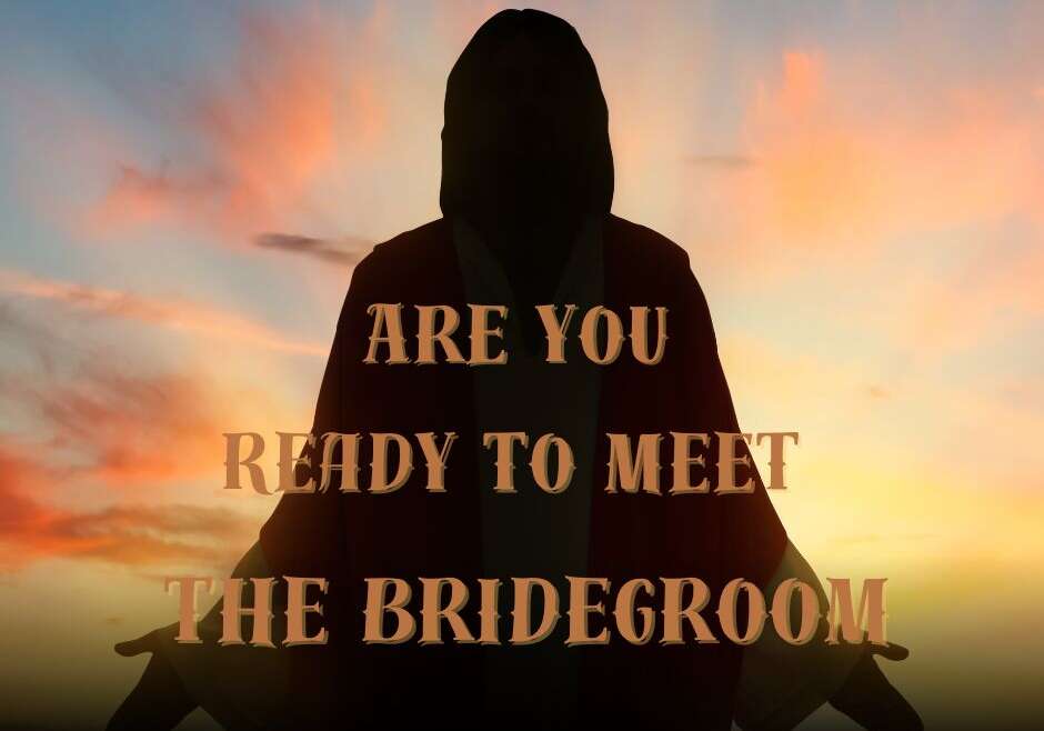 ARE YOU READY TO MEET THE BRIDEGROOM