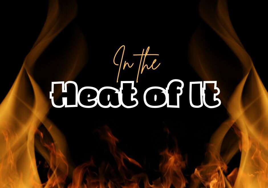 IN THE HEAT OF IT