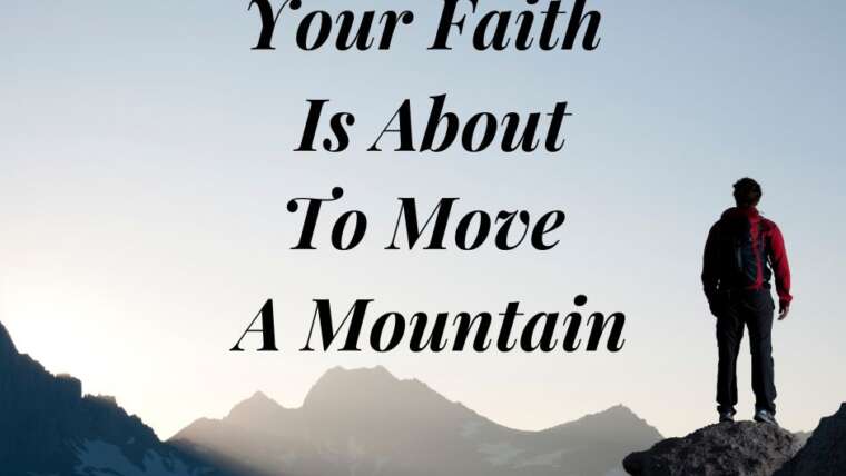 YOUR FAITH IS ABOUT TO MOVE A MOUNTAIN