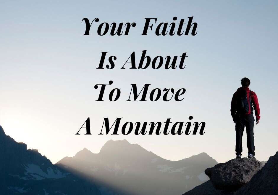 YOUR FAITH IS ABOUT TO MOVE A MOUNTAIN