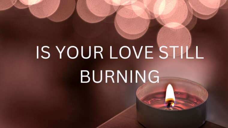 IS YOUR LOVE STILL BURNING