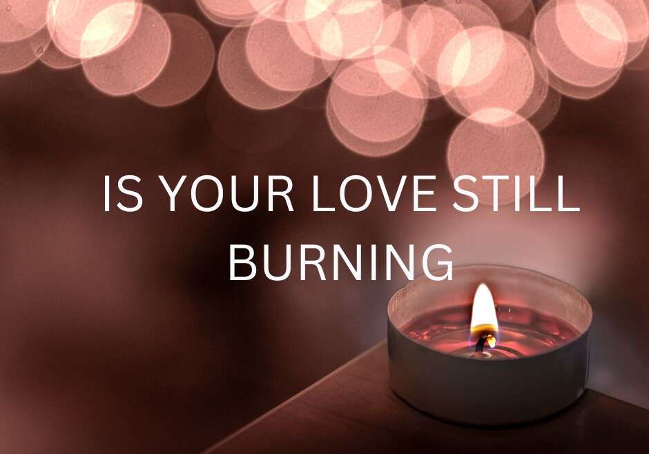 IS YOUR LOVE STILL BURNING