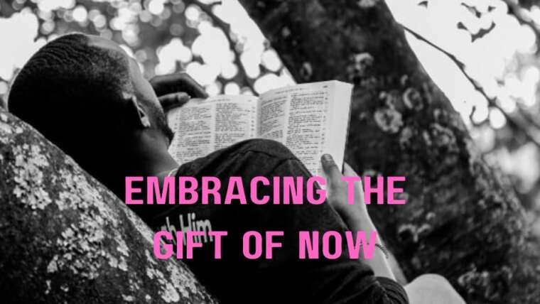 EMBRACING THE GIFT OF NOW